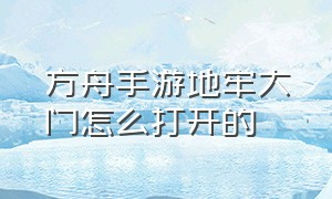 方舟手游地牢大门怎么打开的