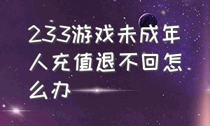 233游戏未成年人充值退不回怎么办