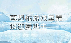 再恐怖游戏里靠谈恋爱逃生