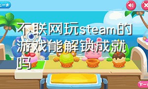 不联网玩steam的游戏能解锁成就吗