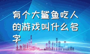 有个大鲨鱼吃人的游戏叫什么名字