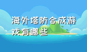 海外塔防合成游戏有哪些