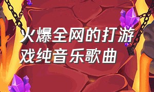 火爆全网的打游戏纯音乐歌曲