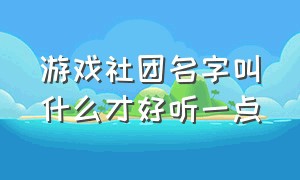 游戏社团名字叫什么才好听一点