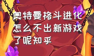 奥特曼格斗进化怎么不出新游戏了呢知乎