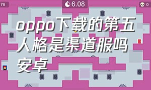 oppo下载的第五人格是渠道服吗安卓