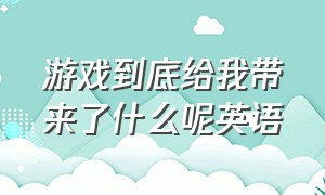 游戏到底给我带来了什么呢英语