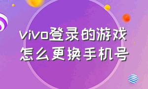 vivo登录的游戏怎么更换手机号