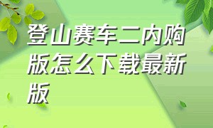 登山赛车二内购版怎么下载最新版