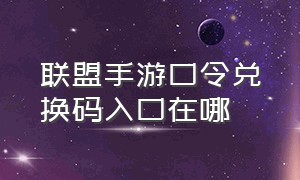 联盟手游口令兑换码入口在哪