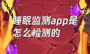 睡眠监测app是怎么检测的