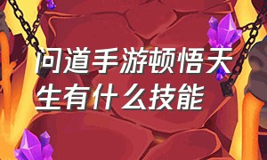 问道手游顿悟天生有什么技能