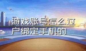 游戏账号怎么过户绑定手机的