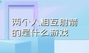 两个人相互射箭的是什么游戏