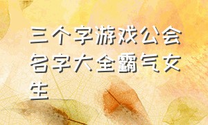 三个字游戏公会名字大全霸气女生