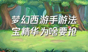 梦幻西游手游法宝精华为啥要抢