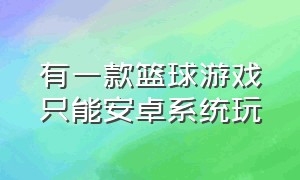 有一款篮球游戏只能安卓系统玩