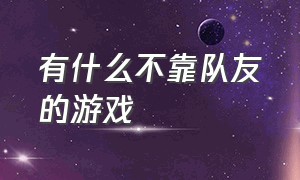 有什么不靠队友的游戏