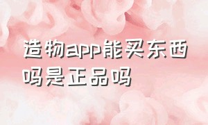 造物app能买东西吗是正品吗