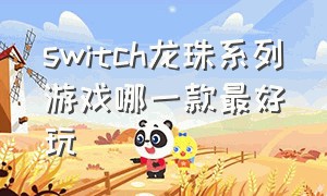 switch龙珠系列游戏哪一款最好玩