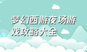 梦幻西游夜场游戏攻略大全