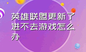 英雄联盟更新了进不去游戏怎么办