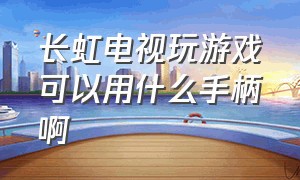 长虹电视玩游戏可以用什么手柄啊