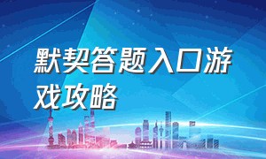 默契答题入口游戏攻略