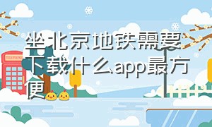 坐北京地铁需要下载什么app最方便