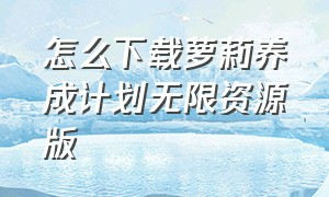 怎么下载萝莉养成计划无限资源版