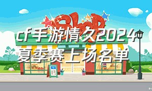 cf手游情久2024夏季赛上场名单