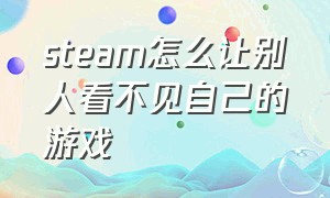 steam怎么让别人看不见自己的游戏