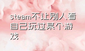 steam不让别人看自己玩过某个游戏