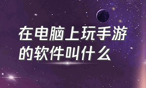 在电脑上玩手游的软件叫什么