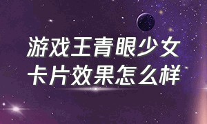 游戏王青眼少女卡片效果怎么样