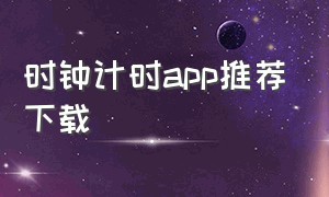 时钟计时app推荐下载