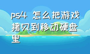 ps4 怎么把游戏拷贝到移动硬盘里