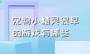 宠物小精灵很早的游戏有哪些