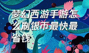 梦幻西游手游怎么刷银币最快最省钱