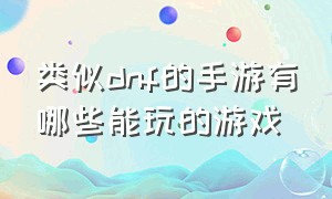 类似dnf的手游有哪些能玩的游戏