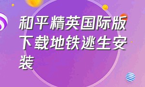 和平精英国际版下载地铁逃生安装