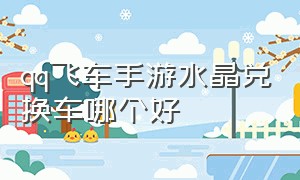 qq飞车手游水晶兑换车哪个好