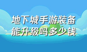 地下城手游装备能升级吗多少钱