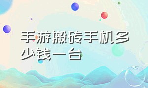 手游搬砖手机多少钱一台