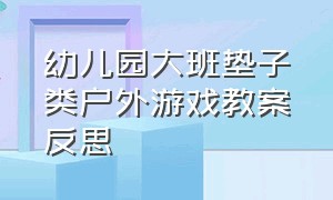 幼儿园大班垫子类户外游戏教案反思