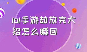 lol手游劫放完大招怎么瞬回