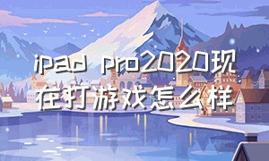 ipad pro2020现在打游戏怎么样