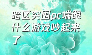 暗区突围pc端跟什么游戏吵起来了