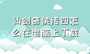 仙剑奇侠传四怎么在电脑上下载