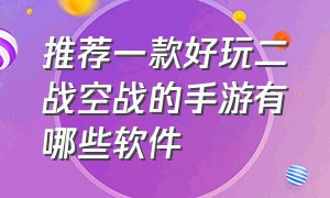 推荐一款好玩二战空战的手游有哪些软件